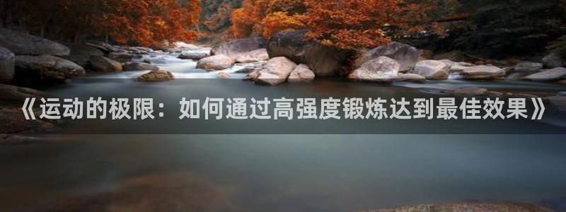 球宴体育app官方下载安卓：《运动的极限：如何通过高强度锻炼达到最佳效果》