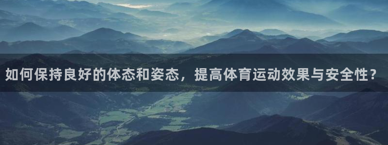 球宴体育APP下载：如何保持良好的体态和姿态，提高体育运动效果与安全性？